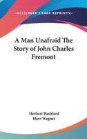 A Man Unafraid The Story of John Charles Fremont