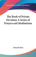 The Book of Private Devotion A Series of Prayers and Meditations