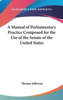 A Manual of Parliamentary Practice Composed for the Use of the Senate of the United States