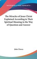 The Miracles of Jesus Christ Explained According to Their Spiritual Meaning in the Way of Question and Answer
