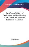 The Wonderful Story of Washington and The Meaning of His Life for the Youth and Patriotism of America