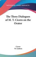 The Three Dialogues of M. T. Cicero on the Orator