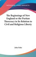 The Beginnings of New England or the Puritan Theocracy in Its Relation to Civil and Religious Liberty