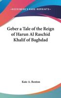 Geber a Tale of the Reign of Harun Al Raschid Khalif of Baghdad