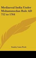 Mediaeval India Under Mohammedan Rule Ad 712 to 1764