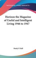 Horizon the Magazine of Useful and Intelligent Living 1946 to 1947