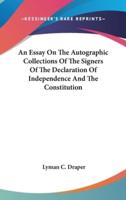 An Essay On The Autographic Collections Of The Signers Of The Declaration Of Independence And The Constitution