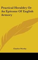 Practical Heraldry Or An Epitome Of English Armory