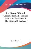 The History Of British Costume From The Earliest Period To The Close Of The Eighteenth Century