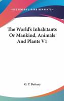 The World's Inhabitants Or Mankind, Animals And Plants V1