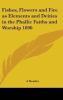 Fishes, Flowers and Fire as Elements and Deities in the Phallic Faiths and Worship 1890