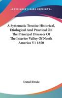 A Systematic Treatise Historical, Etiological And Practical On The Principal Diseases Of The Interior Valley Of North America V1 1850