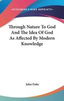 Through Nature To God And The Idea Of God As Affected By Modern Knowledge