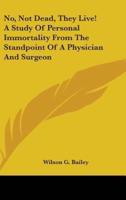 No, Not Dead, They Live! A Study Of Personal Immortality From The Standpoint Of A Physician And Surgeon