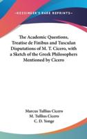 The Academic Questions, Treatise De Finibus and Tusculan Disputations of M. T. Cicero, With a Sketch of the Greek Philosophers Mentioned by Cicero