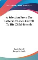 A Selection From The Letters Of Lewis Carroll To His Child-Friends