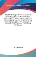 Life Of The Right Reverend Joseph P. Machebeuf, Pioneer Priest Of Ohio, Pioneer Priest Of New Mexico, Pioneer Priest Of Colorado, Vicar Apostolic Of Colorado And Utah And First Bishop Of Denver