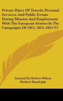 Private Diary Of Travels, Personal Services, And Public Events During Mission And Employment With The European Armies In The Campaigns Of 1812, 1813, 1814 V1