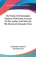 The Works Of Christopher Marlowe With Some Account Of The Author And Notes By The Reverend Alexander Dyce
