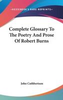 Complete Glossary To The Poetry And Prose Of Robert Burns