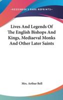 Lives And Legends Of The English Bishops And Kings, Mediaeval Monks And Other Later Saints