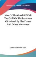 War Of The Gaedhil With The Gaill Or The Invasions Of Ireland By The Danes And Other Norsemen