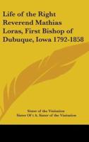 Life of the Right Reverend Mathias Loras, First Bishop of Dubuque, Iowa 1792-1858