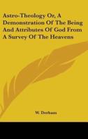 Astro-Theology Or, A Demonstration Of The Being And Attributes Of God From A Survey Of The Heavens