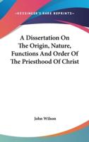 A Dissertation On The Origin, Nature, Functions And Order Of The Priesthood Of Christ