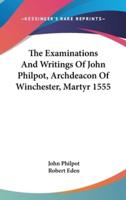 The Examinations And Writings Of John Philpot, Archdeacon Of Winchester, Martyr 1555