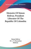 Memoirs Of Simon Bolivar, President Liberator Of The Republic Of Colombia