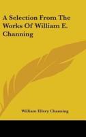 A Selection From The Works Of William E. Channing