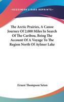 The Arctic Prairies, A Canoe Journey Of 2,000 Miles In Search Of The Caribou, Being The Account Of A Voyage To The Region North Of Aylmer Lake