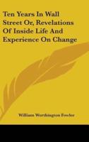 Ten Years In Wall Street Or, Revelations Of Inside Life And Experience On Change