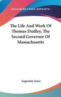 The Life And Work Of Thomas Dudley, The Second Governor Of Massachusetts