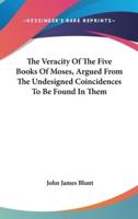 The Veracity Of The Five Books Of Moses, Argued From The Undesigned Coincidences To Be Found In Them