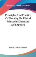 Principles And Practice Of Morality Or, Ethical Principles Discussed And Applied