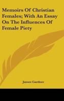 Memoirs Of Christian Females; With An Essay On The Influences Of Female Piety
