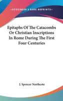 Epitaphs Of The Catacombs Or Christian Inscriptions In Rome During The First Four Centuries