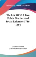 The Life Of W. J. Fox, Public Teacher And Social Reformer 1786-1864