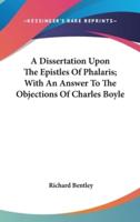 A Dissertation Upon The Epistles Of Phalaris; With An Answer To The Objections Of Charles Boyle
