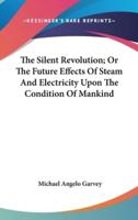 The Silent Revolution; Or The Future Effects Of Steam And Electricity Upon The Condition Of Mankind