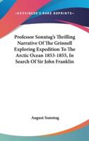 Professor Sonntag's Thrilling Narrative Of The Grinnell Exploring Expedition To The Arctic Ocean 1853-1855, In Search Of Sir John Franklin