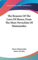 The Reasons Of The Laws Of Moses; From The More Nevochim Of Maimonides