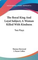 The Royal King And Loyal Subject; A Woman Killed With Kindness