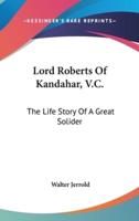Lord Roberts Of Kandahar, V.C.