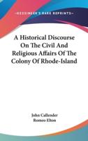 A Historical Discourse On The Civil And Religious Affairs Of The Colony Of Rhode-Island