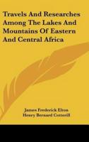Travels And Researches Among The Lakes And Mountains Of Eastern And Central Africa