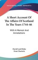A Short Account Of The Affairs Of Scotland In The Years 1744-46