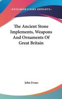 The Ancient Stone Implements, Weapons And Ornaments Of Great Britain